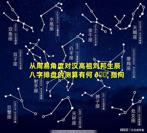 从周易角度对汉高祖刘邦生辰八字排盘的测算有何 🐦 指向